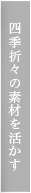 四季折々の素材を活かす